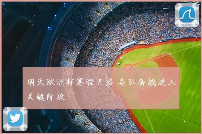 明天欧洲杯赛程开启 各队备战进入关键阶段