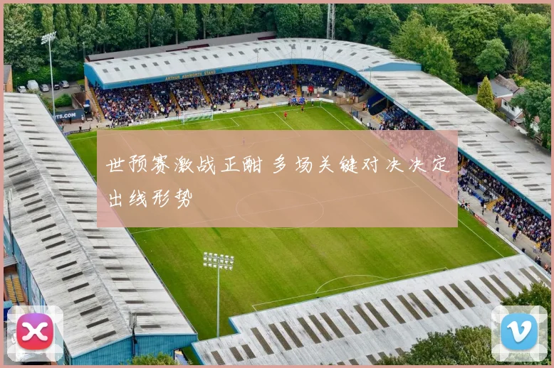 世预赛激战正酣 多场关键对决决定出线形势