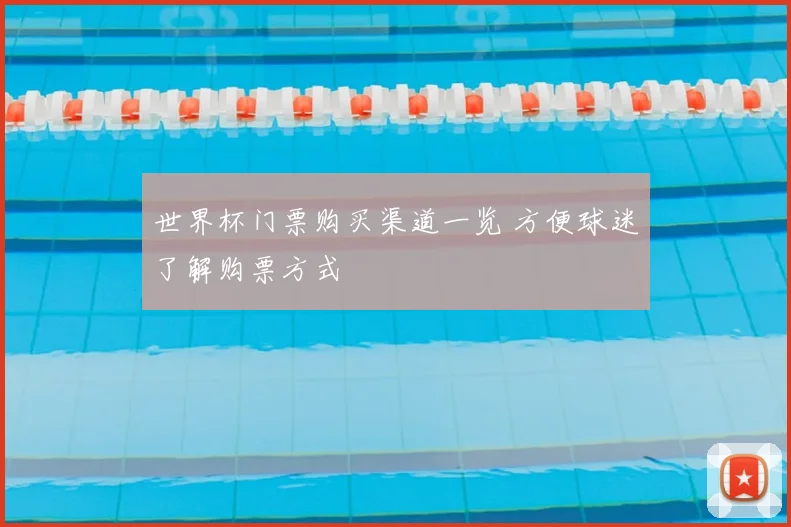 世界杯门票购买渠道一览 方便球迷了解购票方式