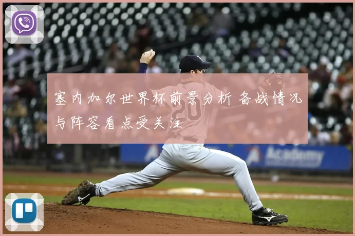 塞内加尔世界杯前景分析 备战情况与阵容看点受关注