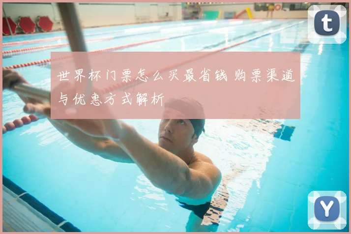 世界杯门票怎么买最省钱 购票渠道与优惠方式解析