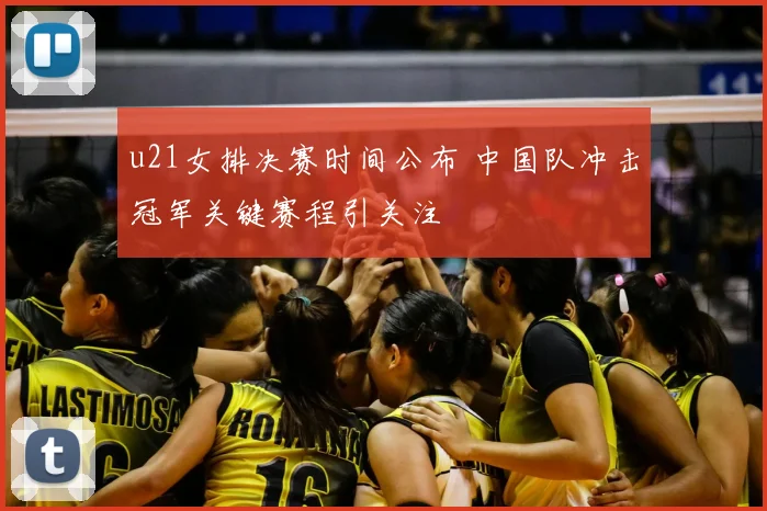 u21女排决赛时间公布 中国队冲击冠军关键赛程引关注