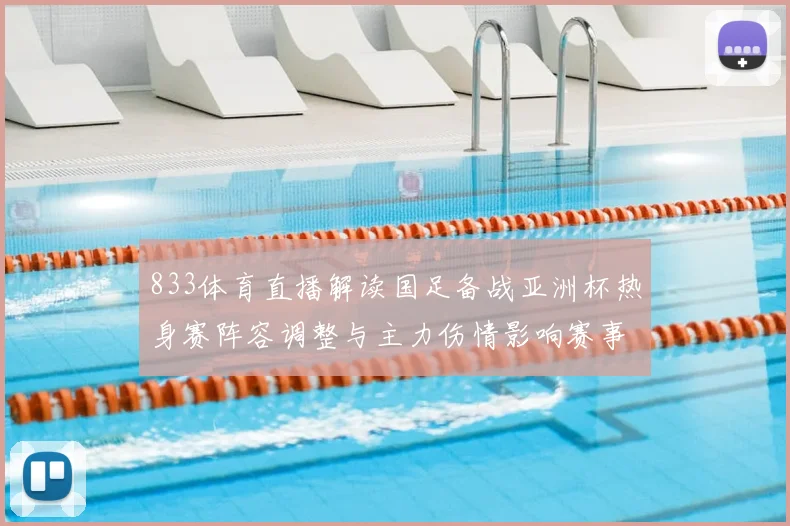 833体育直播解读国足备战亚洲杯热身赛阵容调整与主力伤情影响赛事走势