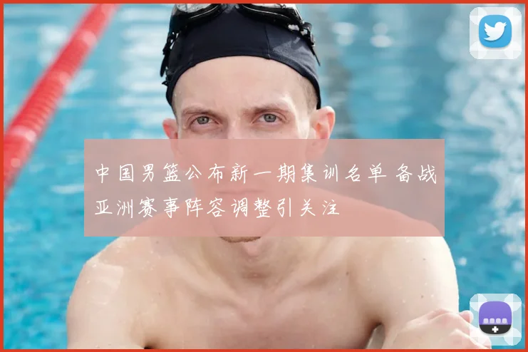 中国男篮公布新一期集训名单 备战亚洲赛事阵容调整引关注