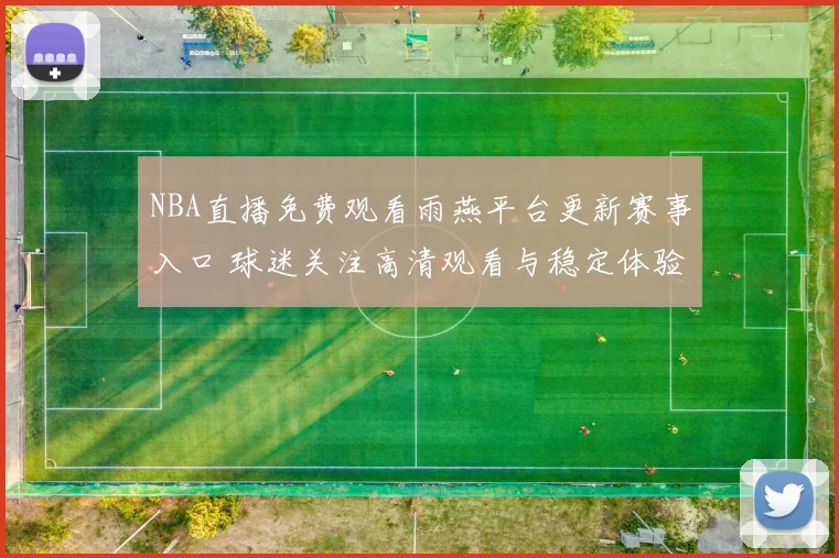 NBA直播免费观看雨燕平台更新赛事入口 球迷关注高清观看与稳定体验