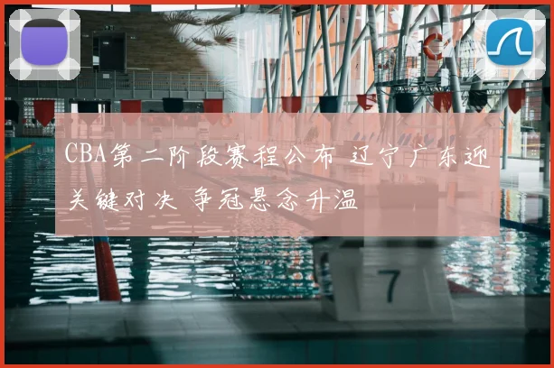 CBA第二阶段赛程公布 辽宁广东迎关键对决 争冠悬念升温