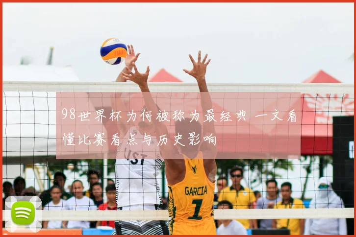 98世界杯为何被称为最经典 一文看懂比赛看点与历史影响