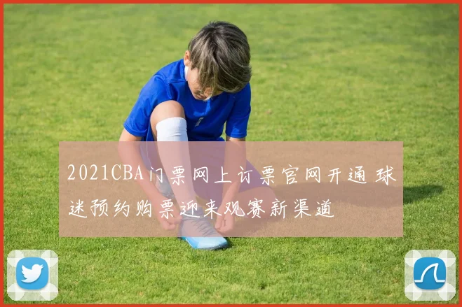 2021CBA门票网上订票官网开通 球迷预约购票迎来观赛新渠道