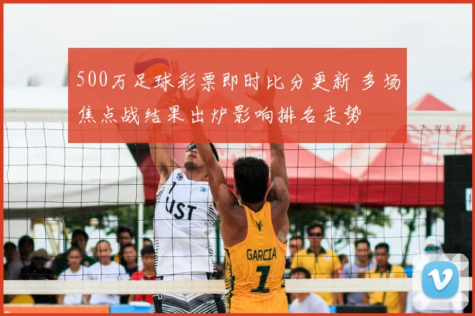 500万足球彩票即时比分更新 多场焦点战结果出炉影响排名走势