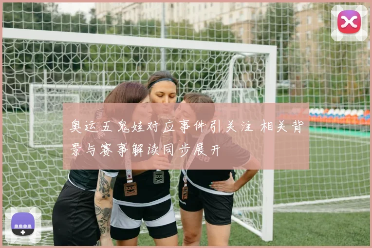 奥运五鬼娃对应事件引关注 相关背景与赛事解读同步展开