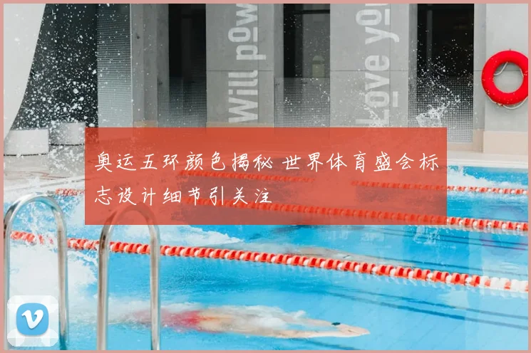 奥运五环颜色揭秘 世界体育盛会标志设计细节引关注