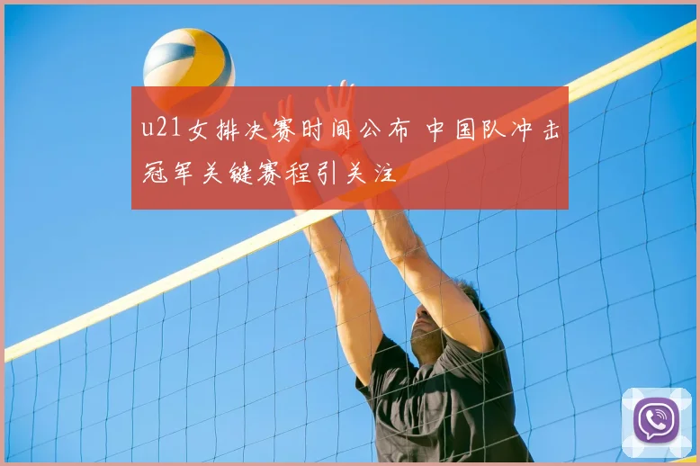 u21女排决赛时间公布 中国队冲击冠军关键赛程引关注