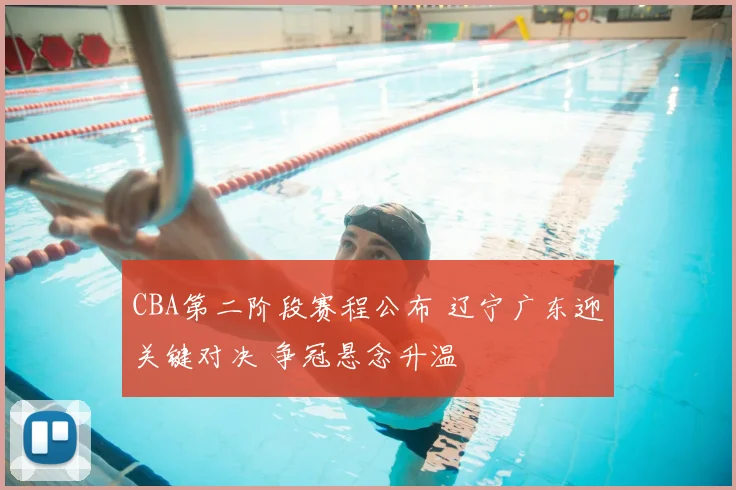 CBA第二阶段赛程公布 辽宁广东迎关键对决 争冠悬念升温